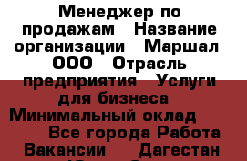 Менеджер по продажам › Название организации ­ Маршал, ООО › Отрасль предприятия ­ Услуги для бизнеса › Минимальный оклад ­ 60 000 - Все города Работа » Вакансии   . Дагестан респ.,Южно-Сухокумск г.